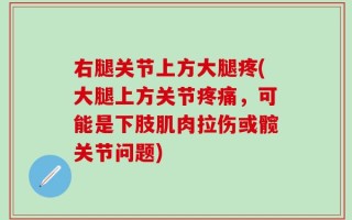 右腿关节上方大腿疼(大腿上方关节疼痛，可能是下肢肌肉拉伤或髋关节问题)