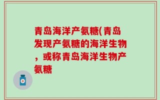 青岛海洋产氨糖(青岛发现产氨糖的海洋生物，或称青岛海洋生物产氨糖