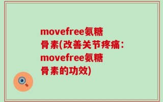 movefree氨糖骨素(改善关节疼痛：movefree氨糖骨素的功效)