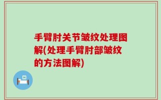 手臂肘关节皱纹处理图解(处理手臂肘部皱纹的方法图解)