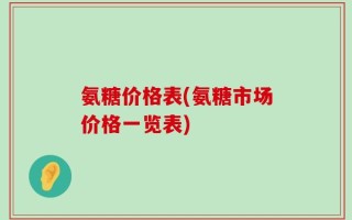 氨糖价格表(氨糖市场价格一览表)
