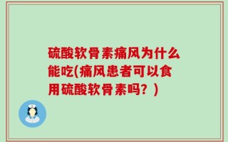 硫酸软骨素痛风为什么能吃(痛风患者可以食用硫酸软骨素吗？)