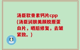 汤臣软骨素钙片cpp(汤臣润肤美颜胶原蛋白片，晒后修复，去皱紧致。)