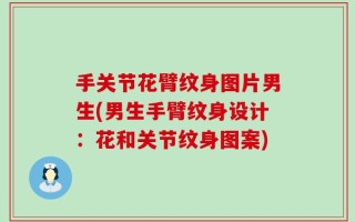 手关节花臂纹身图片男生(男生手臂纹身设计：花和关节纹身图案)