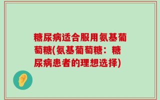 糖尿病适合服用氨基葡萄糖(氨基葡萄糖：糖尿病患者的理想选择)