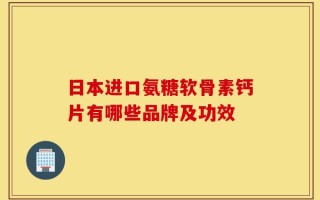 日本进口氨糖软骨素钙片有哪些品牌及功效