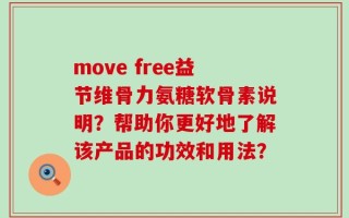 move free益节维骨力氨糖软骨素说明？帮助你更好地了解该产品的功效和用法？