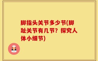 脚指头关节多少节(脚趾关节有几节？探究人体小细节)