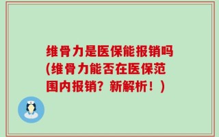 维骨力是医保能报销吗(维骨力能否在医保范围内报销？新解析！)