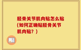 胫骨关节肌肉贴怎么贴(如何正确贴胫骨关节肌肉贴？)
