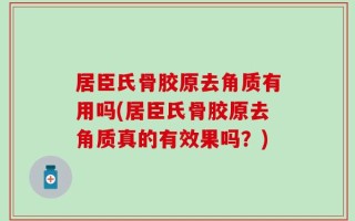 居臣氏骨胶原去角质有用吗(居臣氏骨胶原去角质真的有效果吗？)