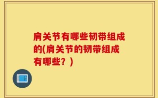 肩关节有哪些韧带组成的(肩关节的韧带组成有哪些？)