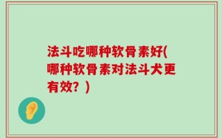 法斗吃哪种软骨素好(哪种软骨素对法斗犬更有效？)