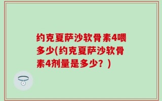 约克夏萨沙软骨素4喂多少(约克夏萨沙软骨素4剂量是多少？)