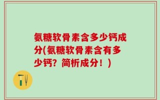 氨糖软骨素含多少钙成分(氨糖软骨素含有多少钙？简析成分！)
