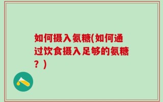 如何摄入氨糖(如何通过饮食摄入足够的氨糖？)