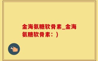 金海氨糖软骨素_金海氨糖软骨素：)
