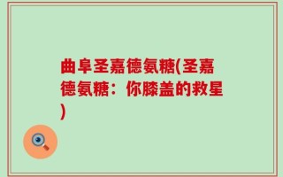 曲阜圣嘉德氨糖(圣嘉德氨糖：你膝盖的救星)