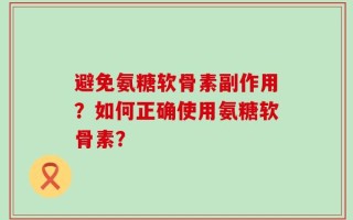 避免氨糖软骨素副作用？如何正确使用氨糖软骨素？