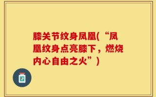 膝关节纹身凤凰(“凤凰纹身点亮膝下，燃烧内心自由之火”)