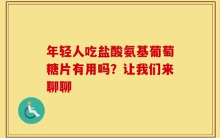 年轻人吃盐酸氨基葡萄糖片有用吗？让我们来聊聊