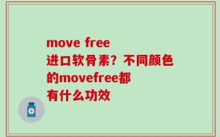 move free 进口软骨素？不同颜色的movefree都有什么功效