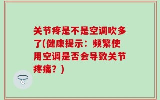 关节疼是不是空调吹多了(健康提示：频繁使用空调是否会导致关节疼痛？)