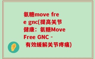 氨糖move free gnc(提高关节健康：氨糖Move Free GNC - 有效缓解关节疼痛)