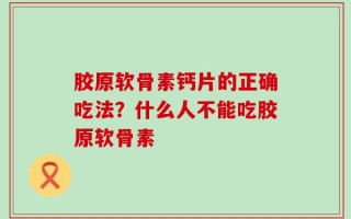 胶原软骨素钙片的正确吃法？什么人不能吃胶原软骨素