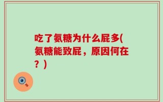 吃了氨糖为什么屁多(氨糖能致屁，原因何在？)