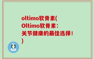 oltimo软骨素(Oltimo软骨素：关节健康的最佳选择！)