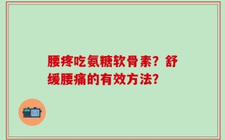腰疼吃氨糖软骨素？舒缓腰痛的有效方法？