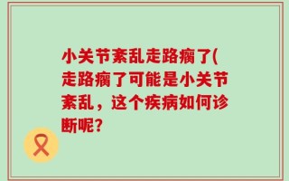 小关节紊乱走路瘸了(走路瘸了可能是小关节紊乱，这个疾病如何诊断呢？