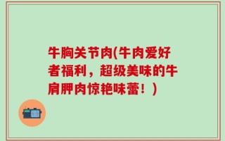 牛胸关节肉(牛肉爱好者福利，超级美味的牛肩胛肉惊艳味蕾！)