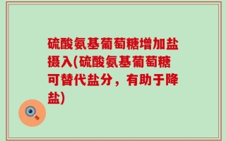 硫酸氨基葡萄糖增加盐摄入(硫酸氨基葡萄糖可替代盐分，有助于降盐)