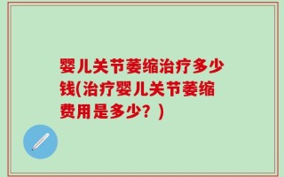 婴儿关节萎缩治疗多少钱(治疗婴儿关节萎缩费用是多少？)