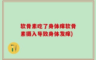 软骨素吃了身体痒软骨素摄入导致身体发痒)