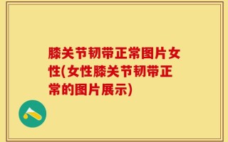 膝关节韧带正常图片女性(女性膝关节韧带正常的图片展示)