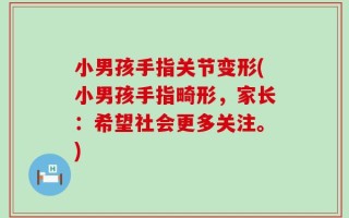 小男孩手指关节变形(小男孩手指畸形，家长：希望社会更多关注。)