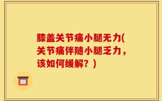 膝盖关节痛小腿无力(关节痛伴随小腿乏力，该如何缓解？)