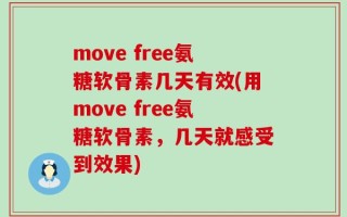 move free氨糖软骨素几天有效(用move free氨糖软骨素，几天就感受到效果)