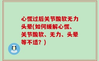 心慌过后关节酸软无力头晕(如何缓解心慌、关节酸软、无力、头晕等不适？)