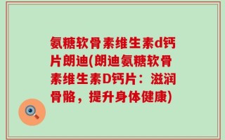 氨糖软骨素维生素d钙片朗迪(朗迪氨糖软骨素维生素D钙片：滋润骨骼，提升身体健康)