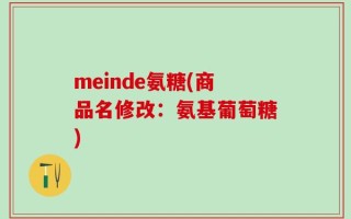 meinde氨糖(商品名修改：氨基葡萄糖)