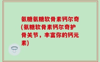 氨糖氨糖软骨素钙尔奇(氨糖软骨素钙尔奇护骨关节，丰富你的钙元素)