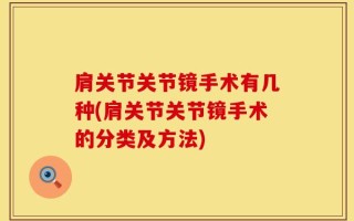 肩关节关节镜手术有几种(肩关节关节镜手术的分类及方法)