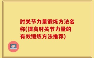 肘关节力量锻炼方法名称(提高肘关节力量的有效锻炼方法推荐)
