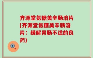 齐源堂氨糖美辛肠溶片(齐源堂氨糖美辛肠溶片：缓解胃肠不适的良药)