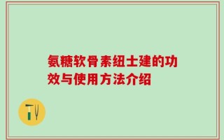 氨糖软骨素纽士建的功效与使用方法介绍