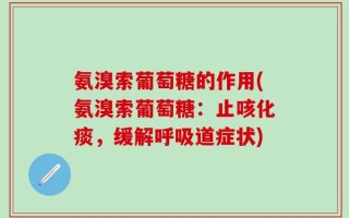 氨溴索葡萄糖的作用(氨溴索葡萄糖：止咳化痰，缓解呼吸道症状)